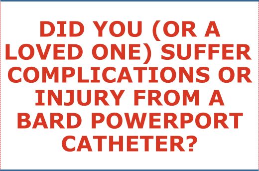 Did You or A Loved One Suffer Complications or Injury From A Bard PowerPort Catheter - Form Question