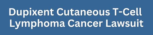 Dupixent T-Cell Lymphoma CTCL Cancer Injury Lawsuit Cases and Settlement Claims Form Title