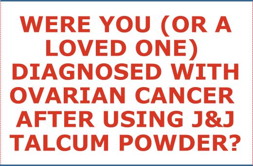 Have You or A Loved One Been Diagnosed with Ovarian Cancer After Using J&J Talc Baby Powder?
